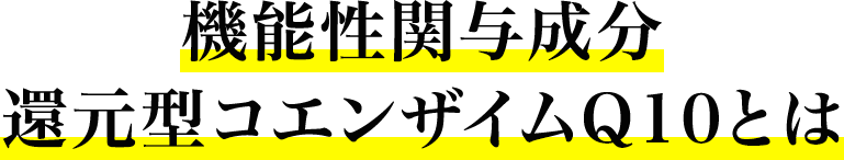 機能性関与成分還元型コエンサイムQ10とは