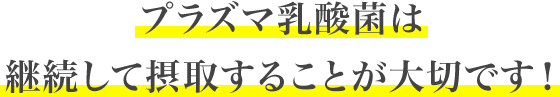 プラズマ乳酸菌は継続して摂取することが大切です！