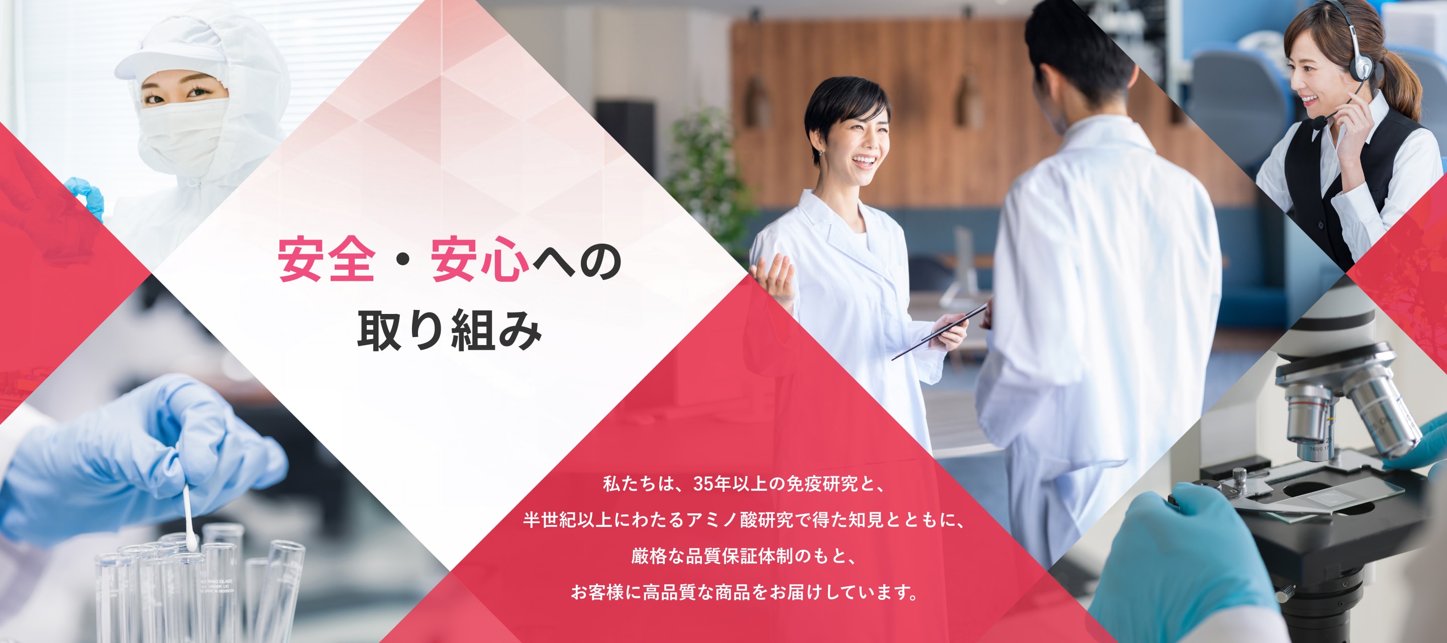 私たちは、35年以上の免疫研究と、半世紀以上にわたるアミノ酸研究で得た知見とともに、厳格な品質保証体制のもと、お客様に高品質な商品をお届けしています。